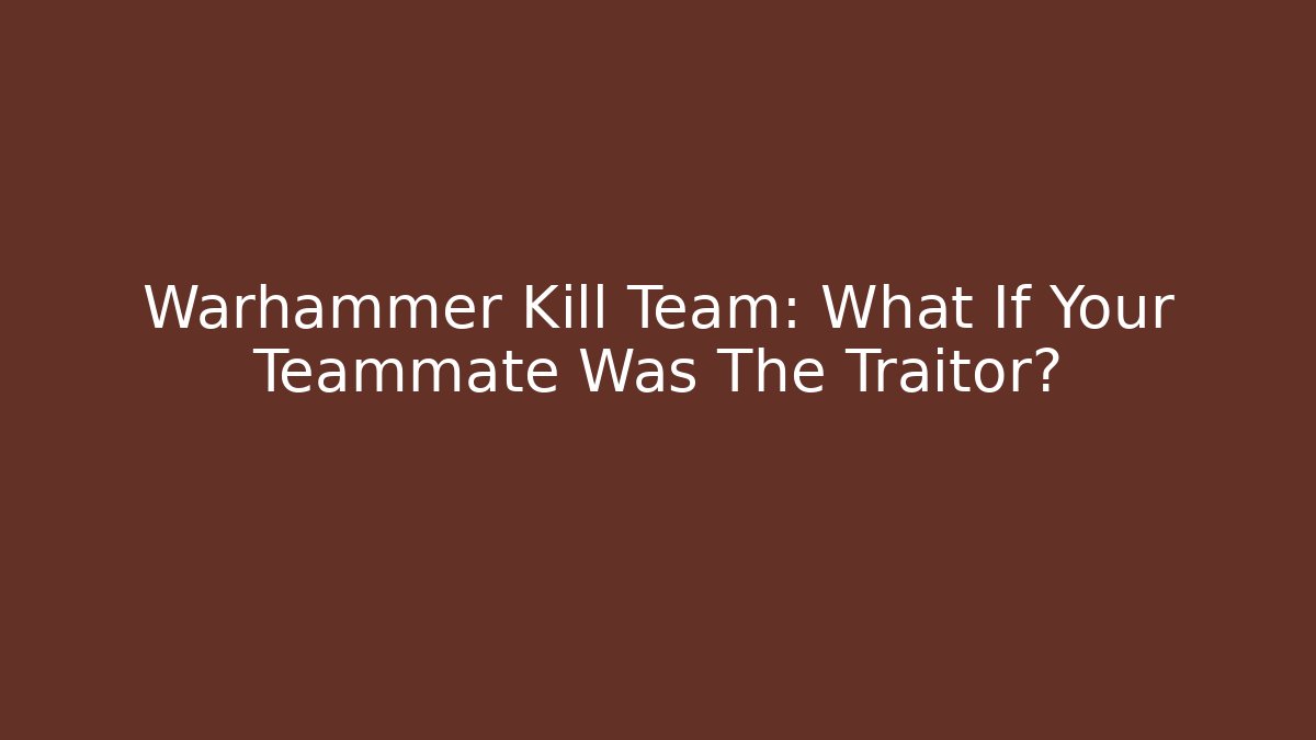 Warhammer Kill Team: What If Your Teammate Was The Traitor?