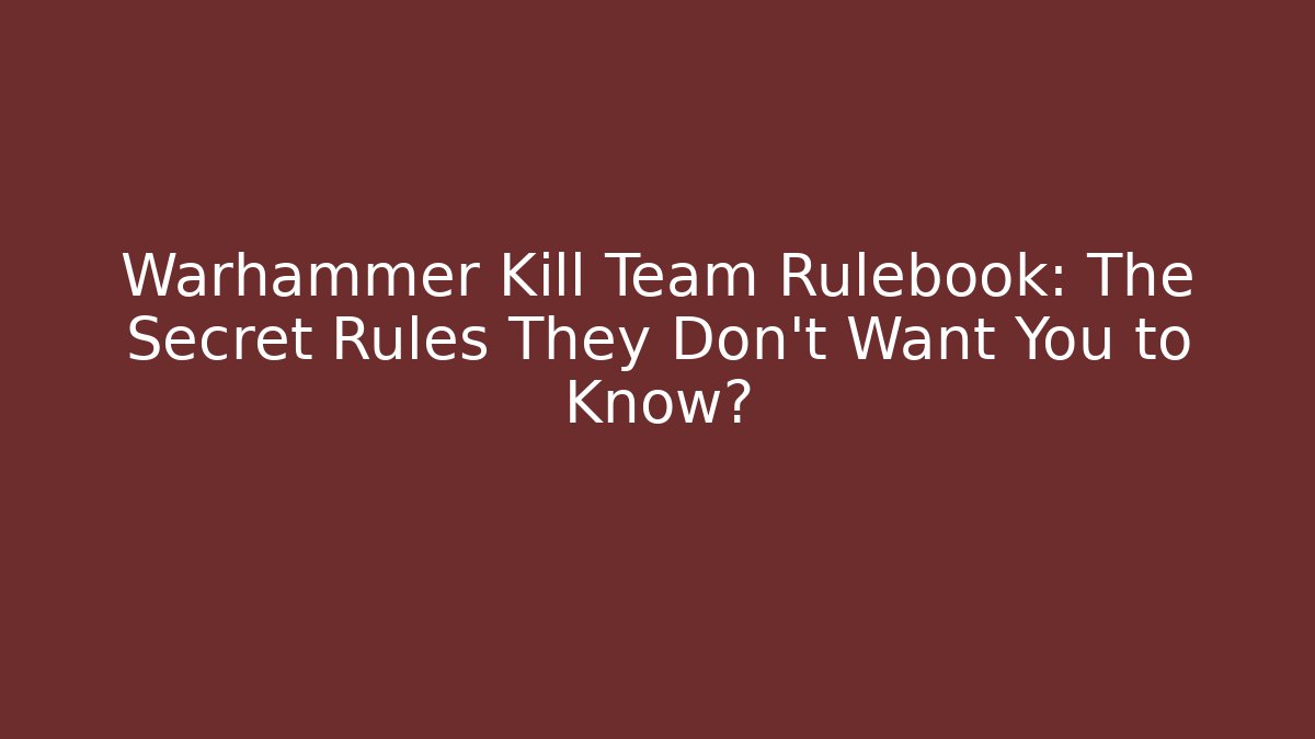 Warhammer Kill Team Rulebook: The Secret Rules They Don’t Want You to Know?