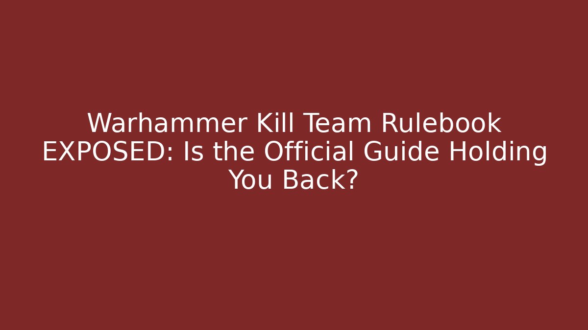 Warhammer Kill Team Rulebook EXPOSED: Is the Official Guide Holding You Back?