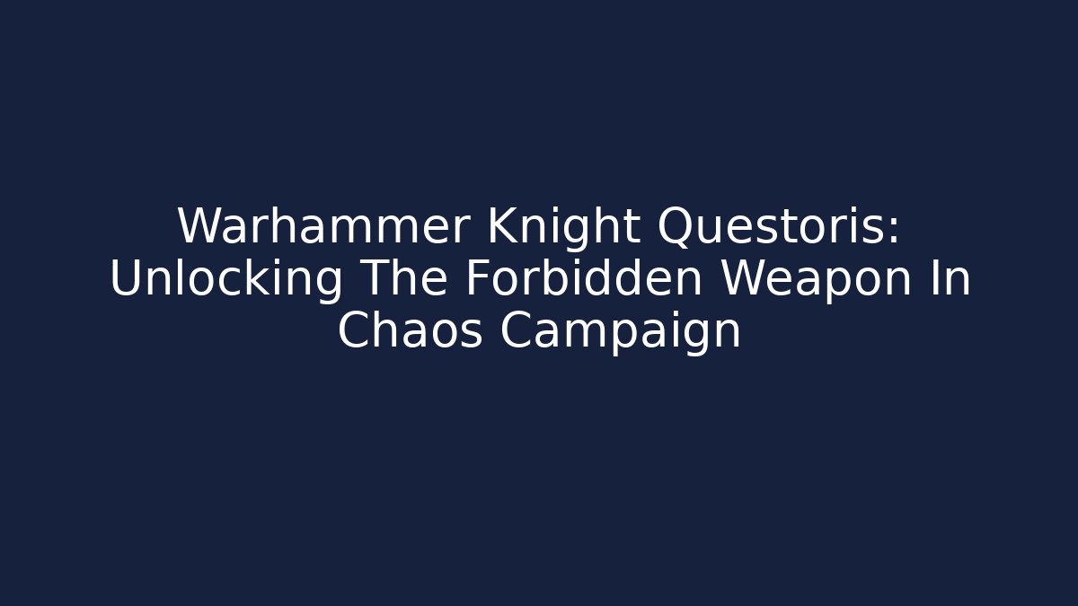 Warhammer Knight Questoris: Unlocking The Forbidden Weapon In Chaos Campaign - Critter Realm