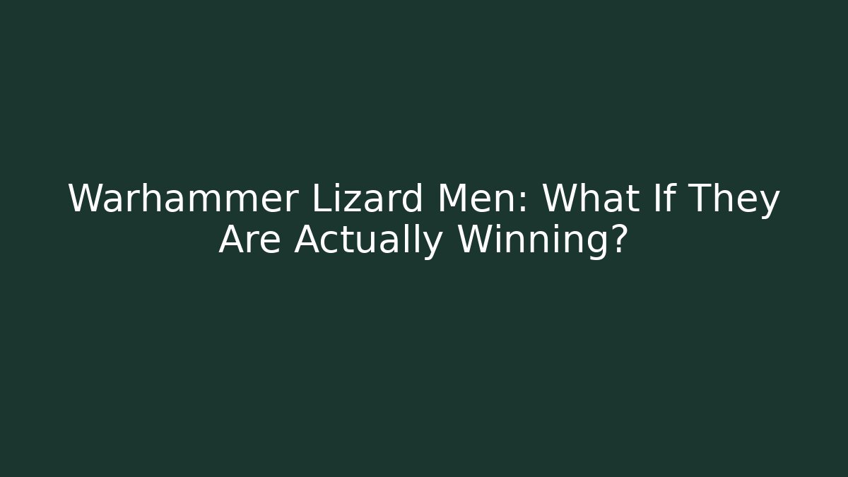 Warhammer Lizard Men: What If They Are Actually Winning?