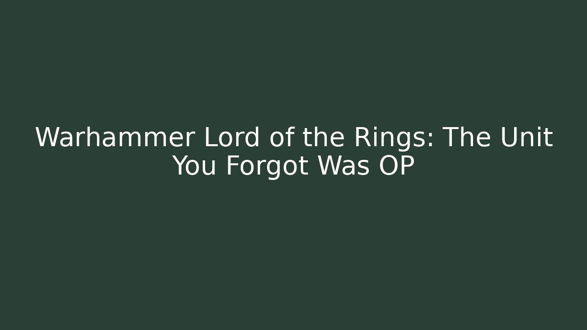 Warhammer Lord of the Rings: The Unit You Forgot Was OP