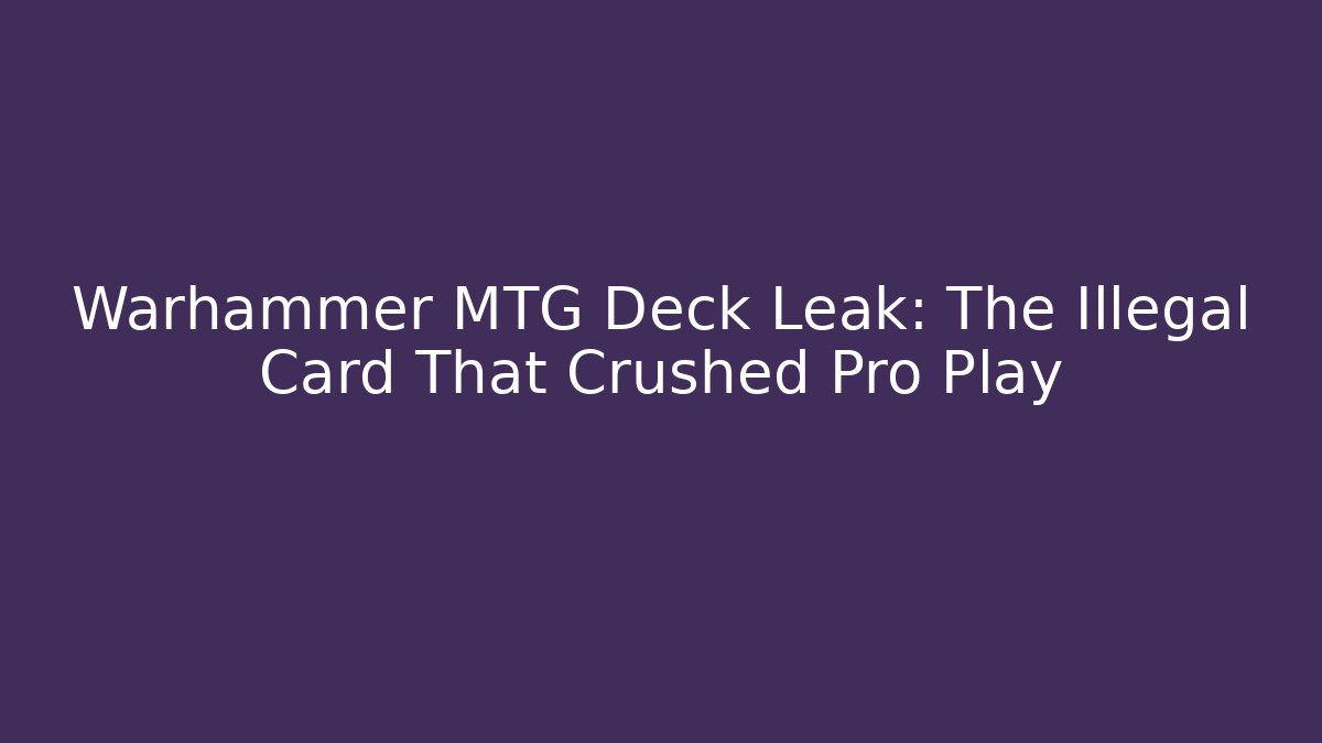 Warhammer MTG Deck Leak: The Illegal Card That Crushed Pro Play