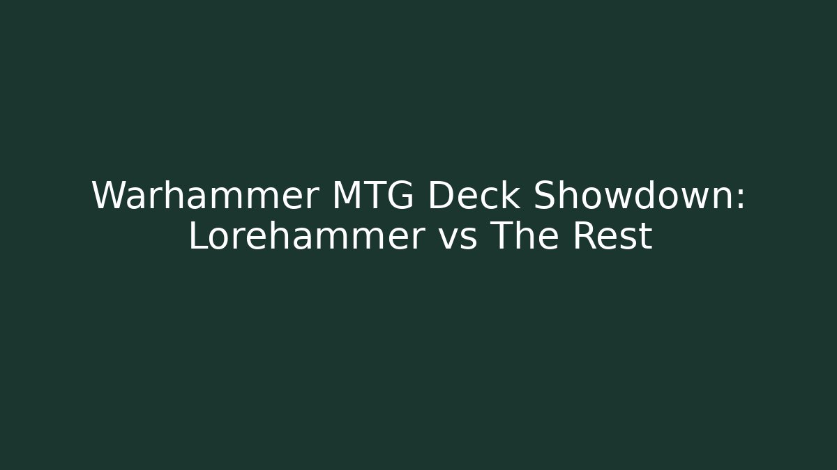 Warhammer MTG Deck Showdown: Lorehammer vs The Rest - Critter Realm
