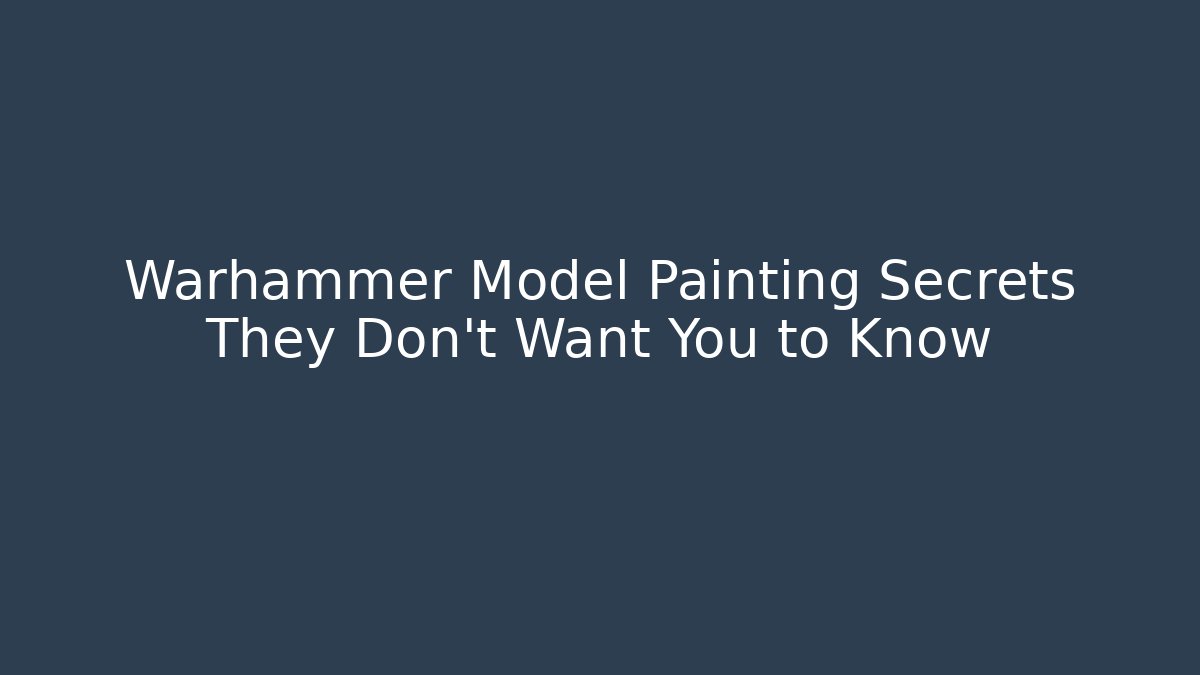 Warhammer Model Painting Secrets They Don't Want You to Know