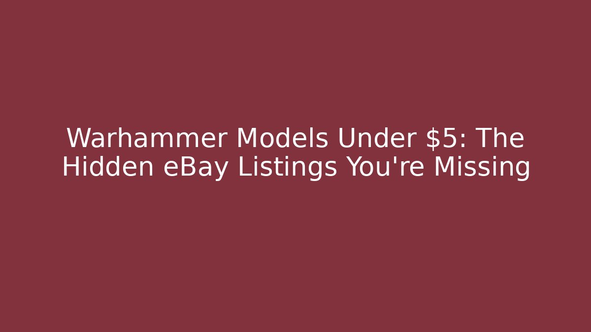 Warhammer Models Under $5: The Hidden eBay Listings You're Missing
