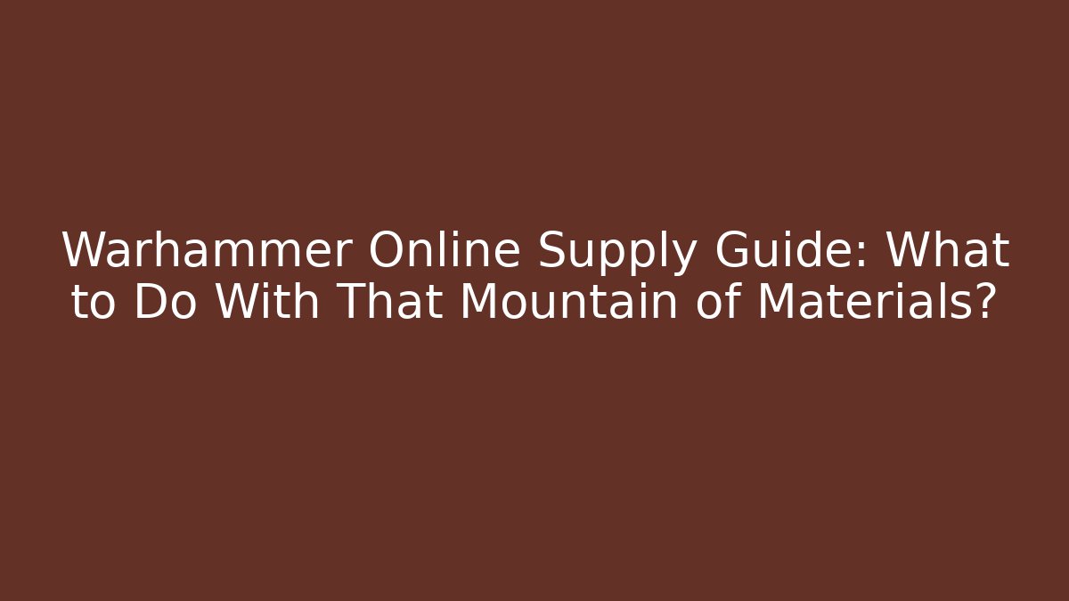 Warhammer Online Supply Guide: What to Do With That Mountain of Materials?