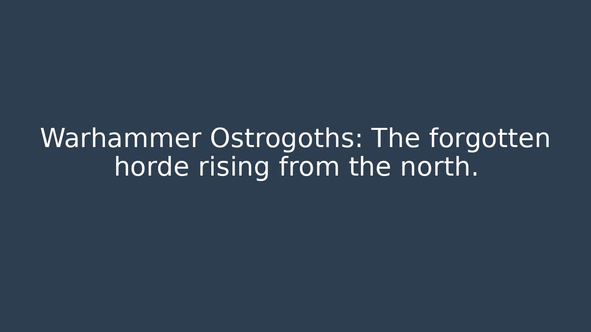 Warhammer Ostrogoths: The forgotten horde rising from the north.
