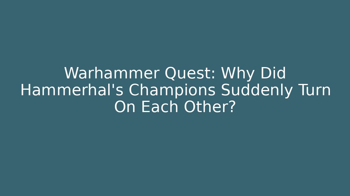 Warhammer Quest: Why Did Hammerhal's Champions Suddenly Turn On Each Other?