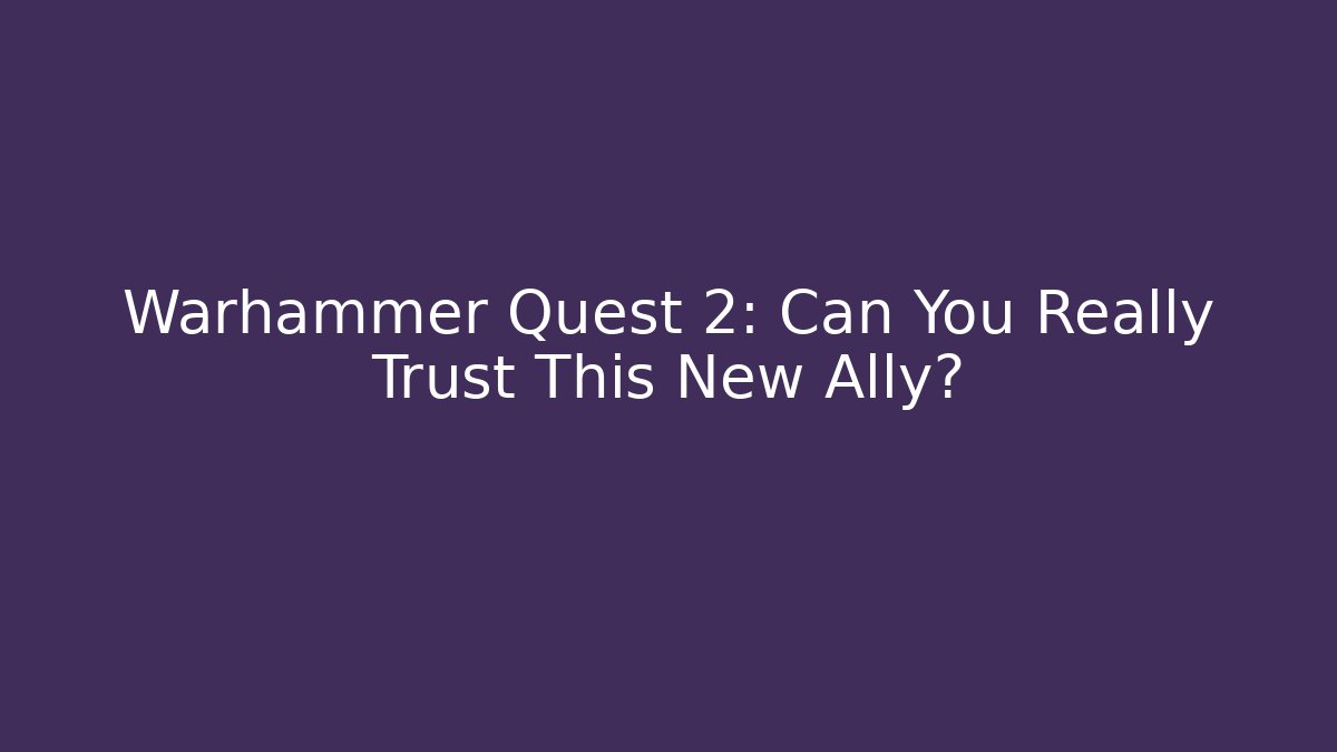 Warhammer Quest 2: Can You Really Trust This New Ally?
