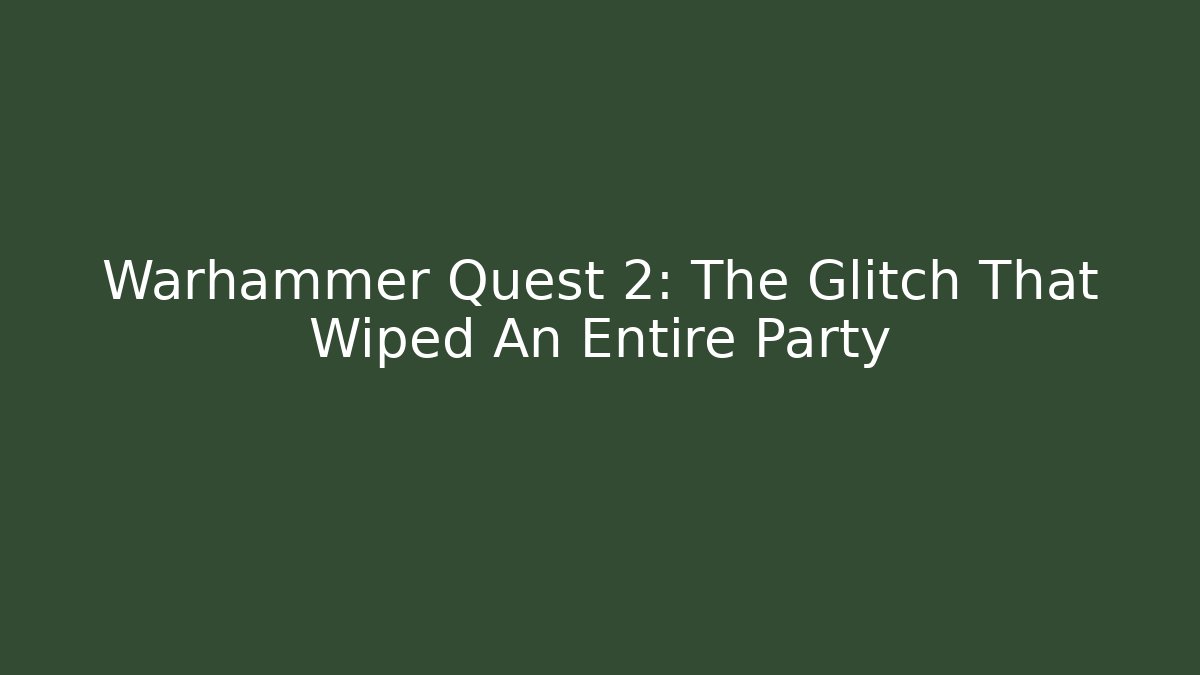 Warhammer Quest 2: The Glitch That Wiped An Entire Party