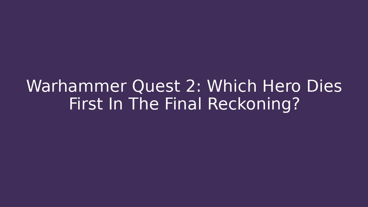 Warhammer Quest 2: Which Hero Dies First In The Final Reckoning?