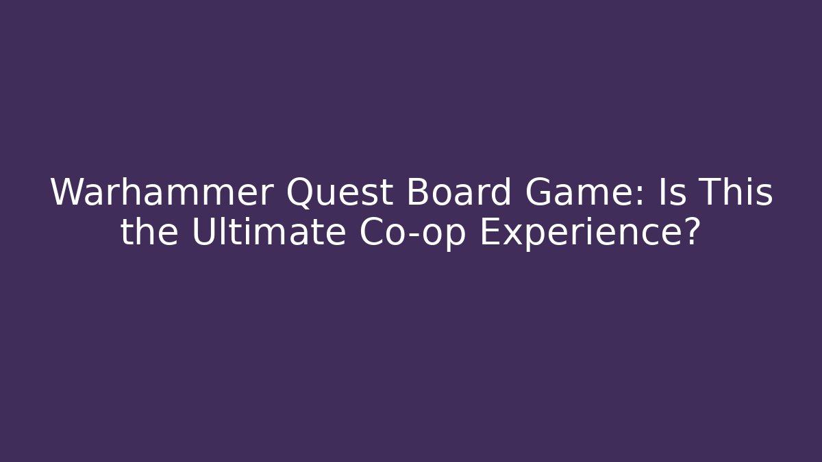Warhammer Quest Board Game: Is This the Ultimate Co-op Experience? - Critter Realm