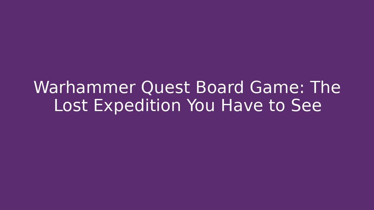 Warhammer Quest Board Game: The Lost Expedition You Have to See