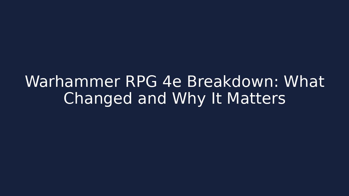 Warhammer RPG 4e Breakdown: What Changed and Why It Matters