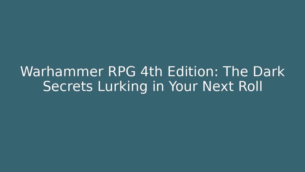 Warhammer RPG 4th Edition: The Dark Secrets Lurking in Your Next Roll