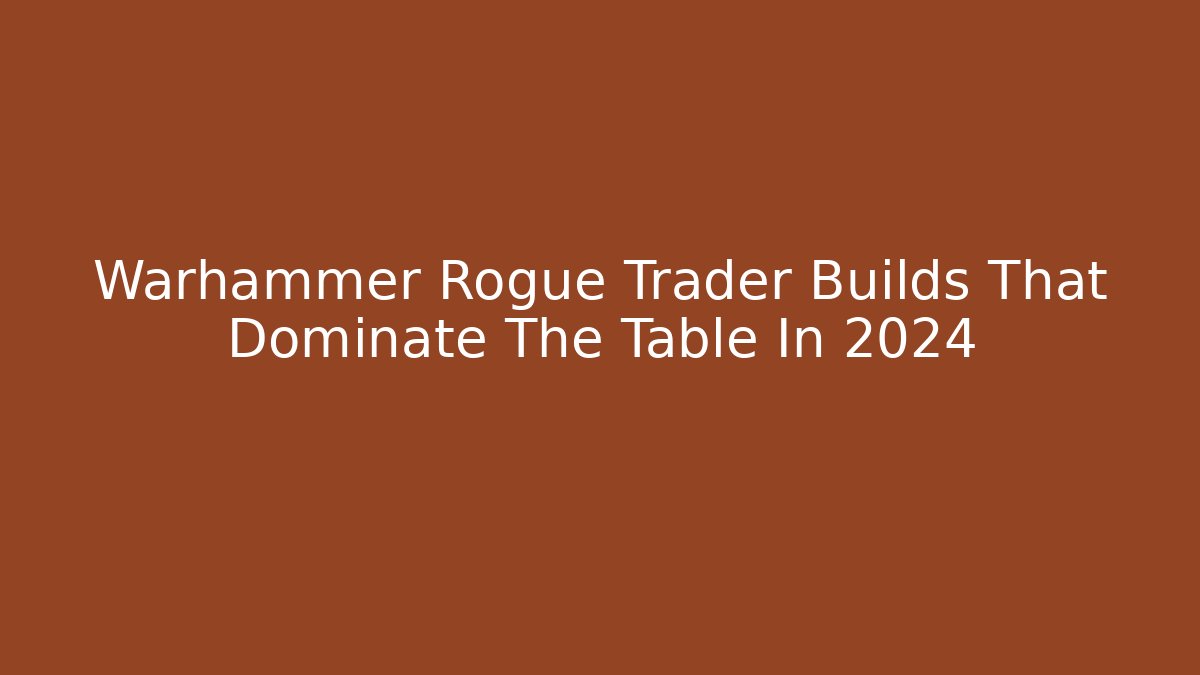 Warhammer Rogue Trader Builds That Dominate The Table In 2024