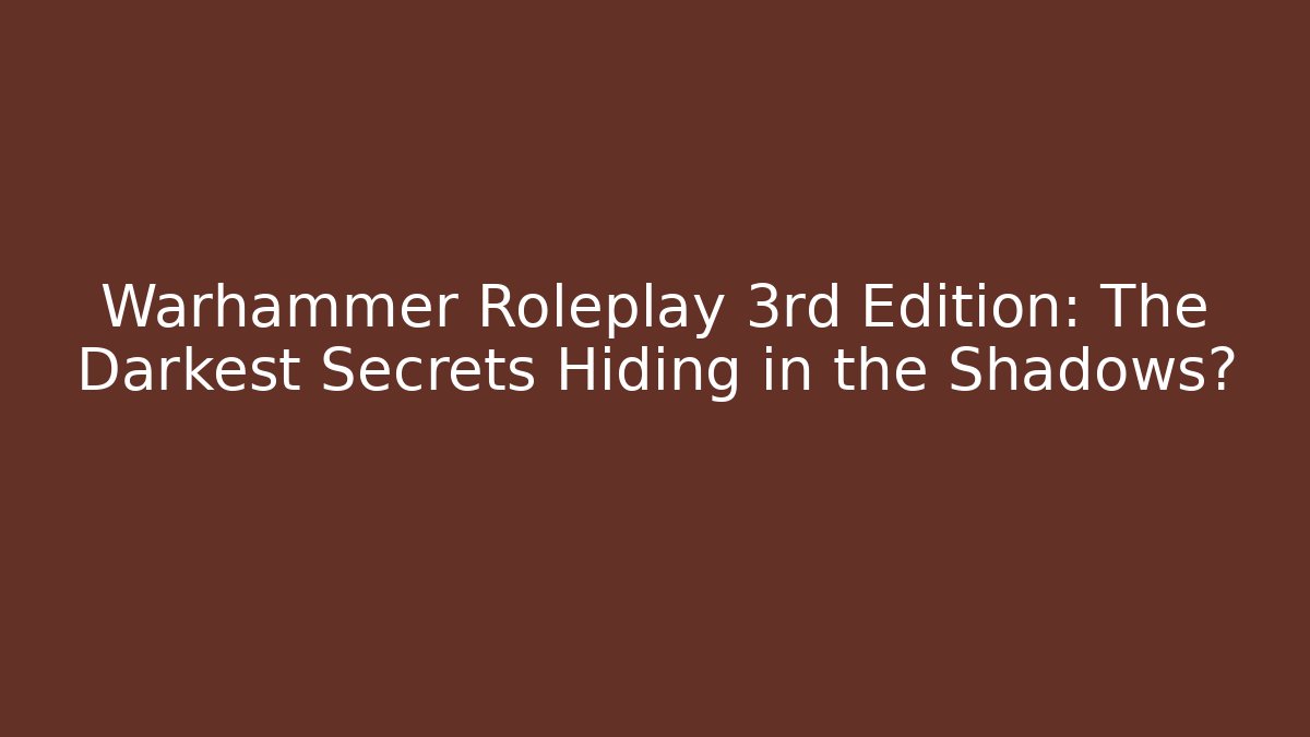 Warhammer Roleplay 3rd Edition: The Darkest Secrets Hiding in the Shadows?