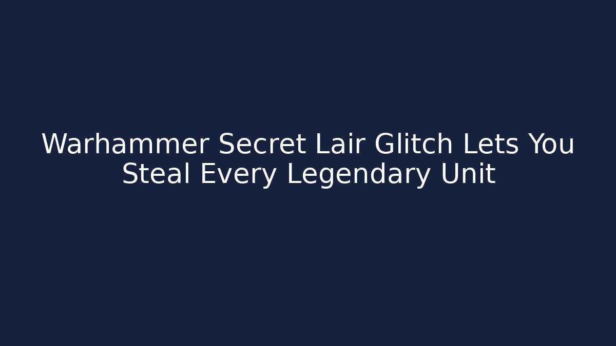 Warhammer Secret Lair Glitch Lets You Steal Every Legendary Unit