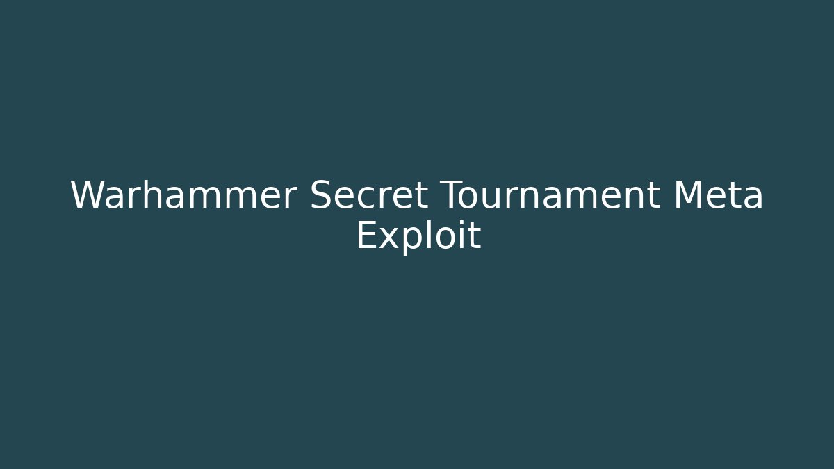 Warhammer Secret Tournament Meta Exploit