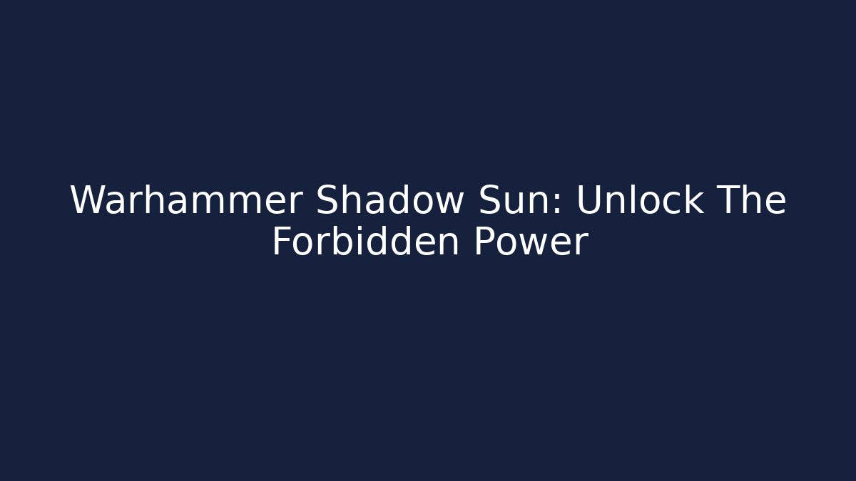 Warhammer Shadow Sun: Unlock The Forbidden Power