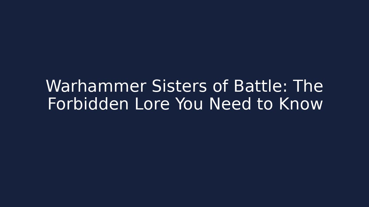 Warhammer Sisters of Battle: The Forbidden Lore You Need to Know