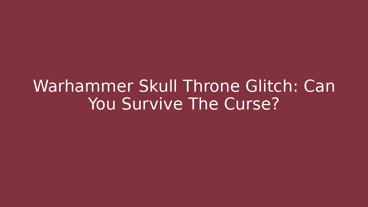 Warhammer Skull Throne Glitch: Can You Survive The Curse?