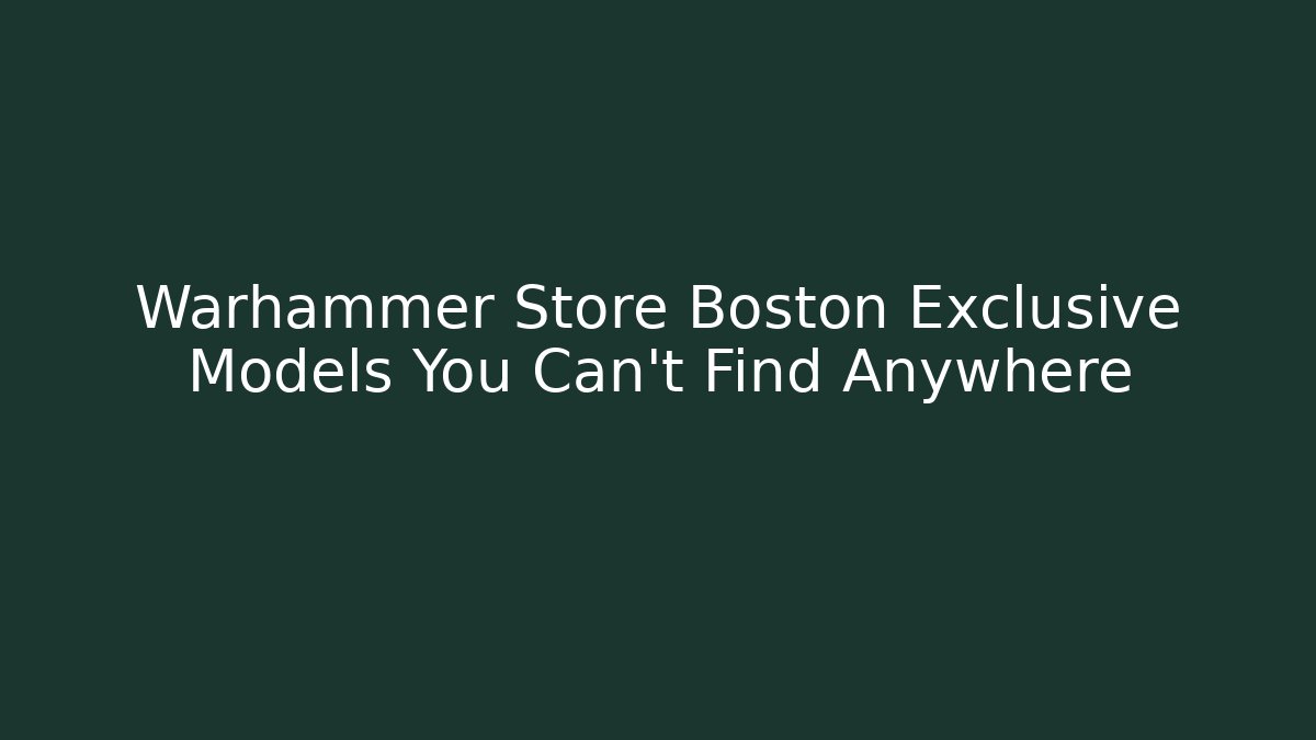 Warhammer Store Boston Exclusive Models You Can't Find Anywhere