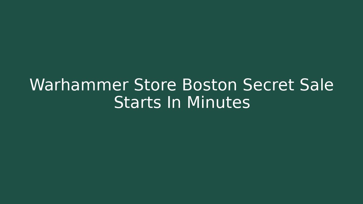 Warhammer Store Boston Secret Sale Starts In Minutes