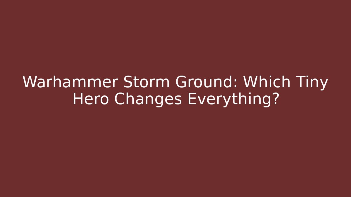 Warhammer Storm Ground: Which Tiny Hero Changes Everything?