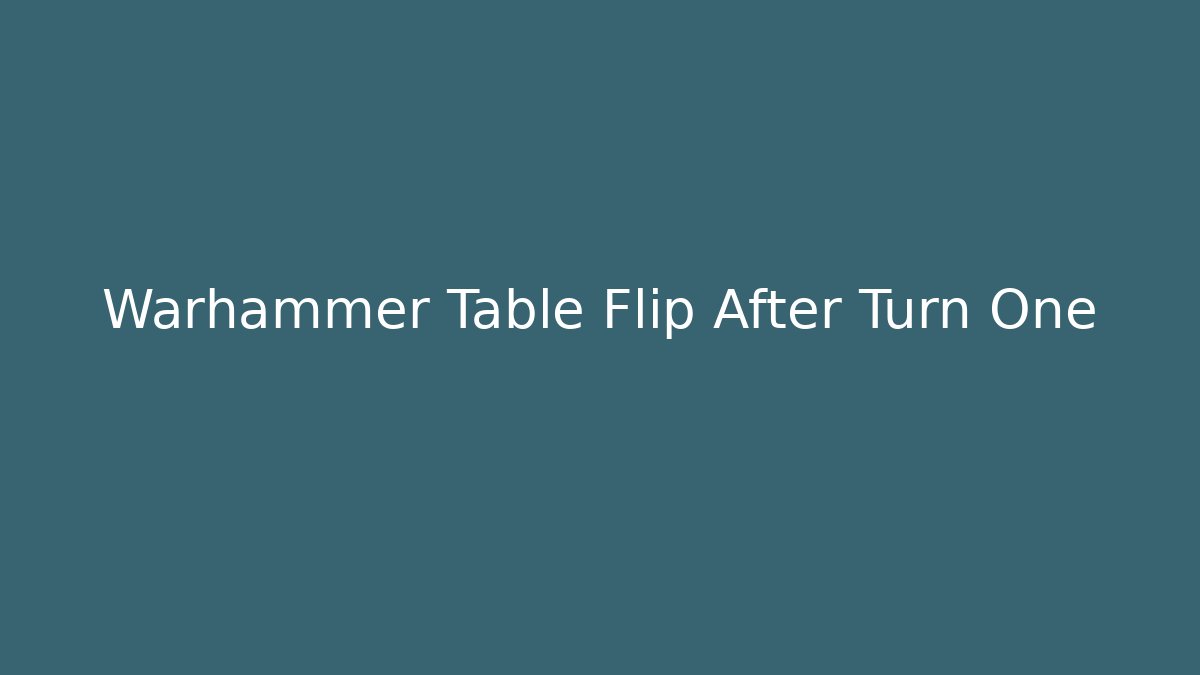 Warhammer Table Flip After Turn One