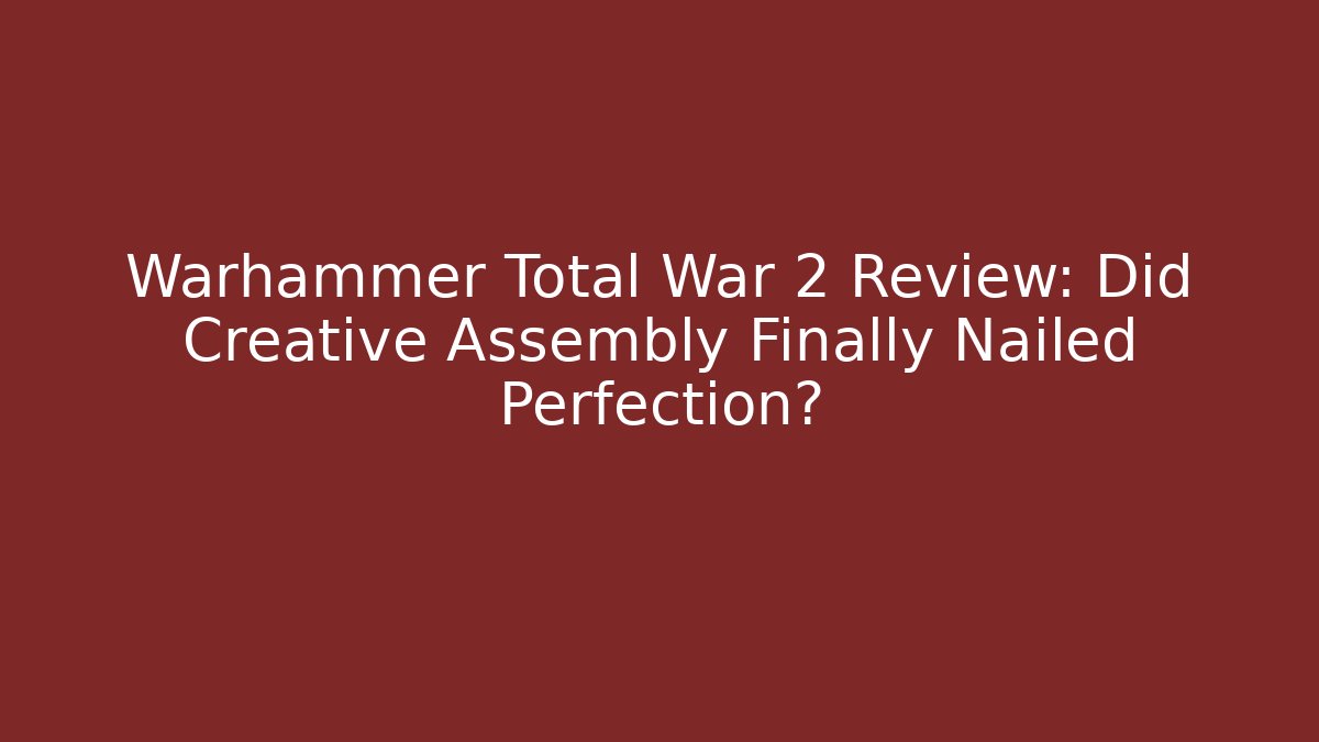 Warhammer Total War 2 Review: Did Creative Assembly Finally Nailed Perfection?
