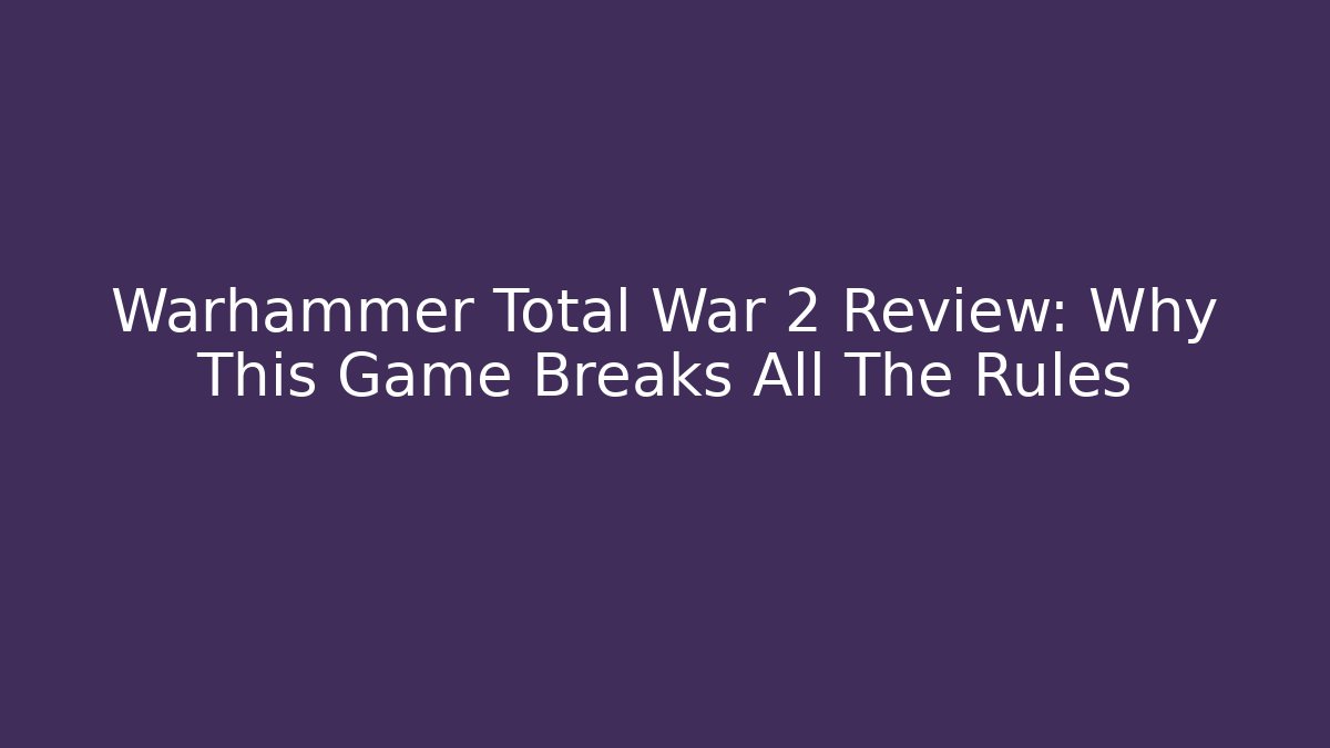 Warhammer Total War 2 Review: Why This Game Breaks All The Rules - Critter Realm