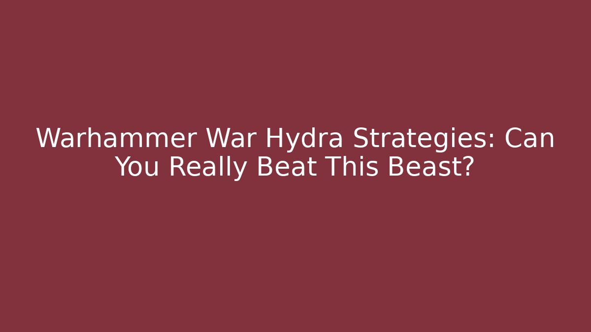 Warhammer War Hydra Strategies: Can You Really Beat This Beast? - Critter Realm