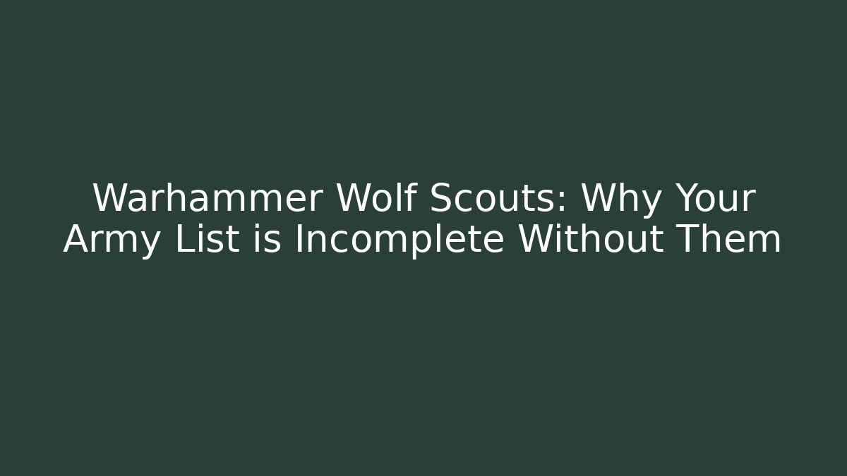 Warhammer Wolf Scouts: Why Your Army List is Incomplete Without Them