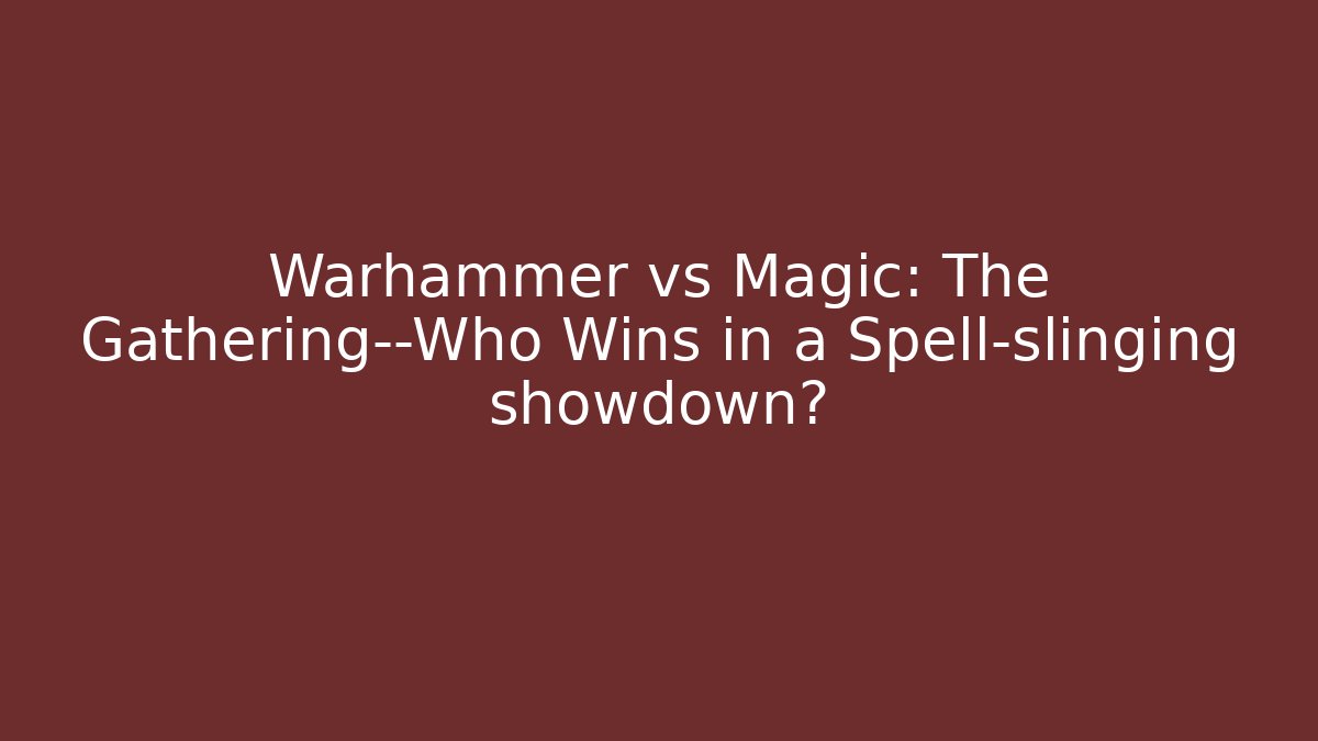 Warhammer vs Magic: The Gathering—Who Wins in a Spell-slinging showdown?