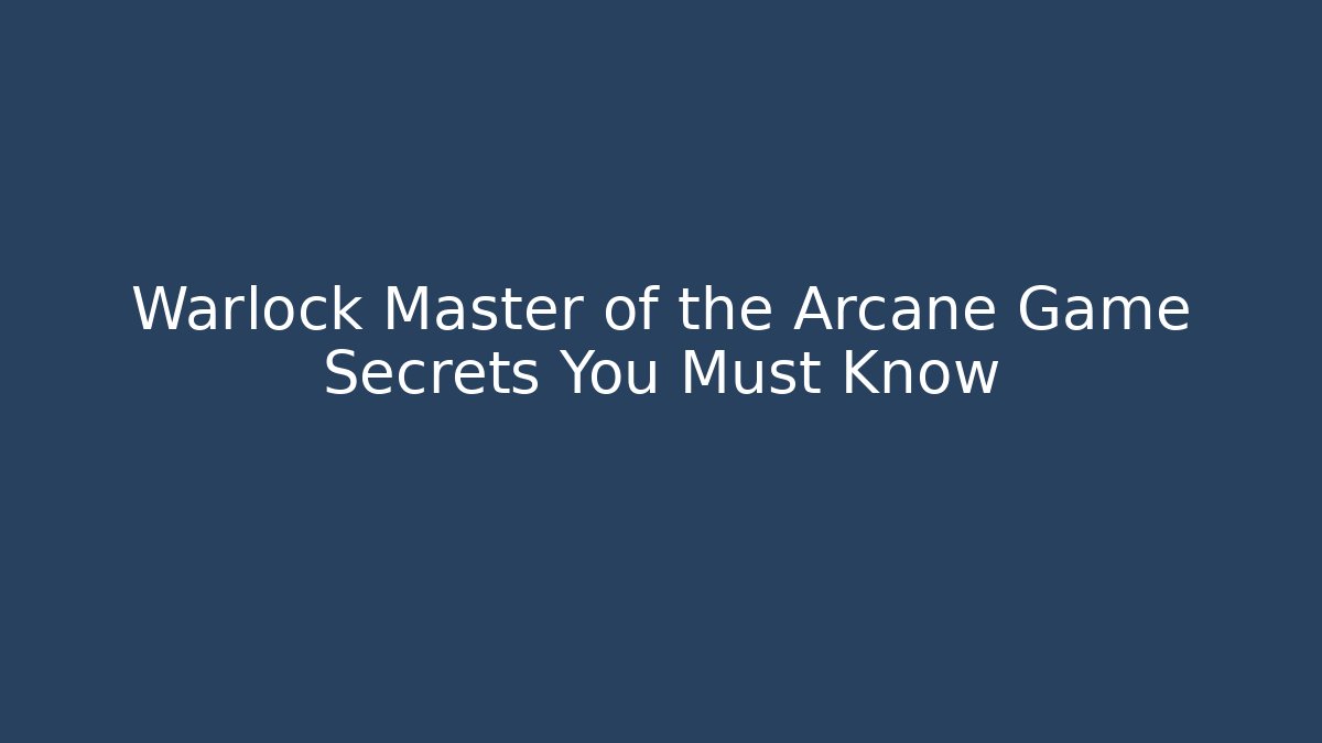 Warlock Master of the Arcane Game Secrets You Must Know
