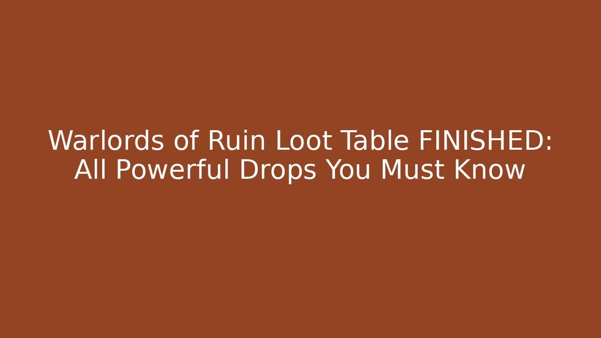 Warlords of Ruin Loot Table FINISHED: All Powerful Drops You Must Know