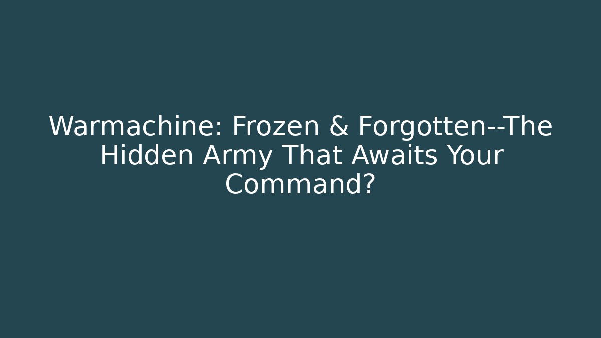 Warmachine: Frozen & Forgotten—The Hidden Army That Awaits Your Command?