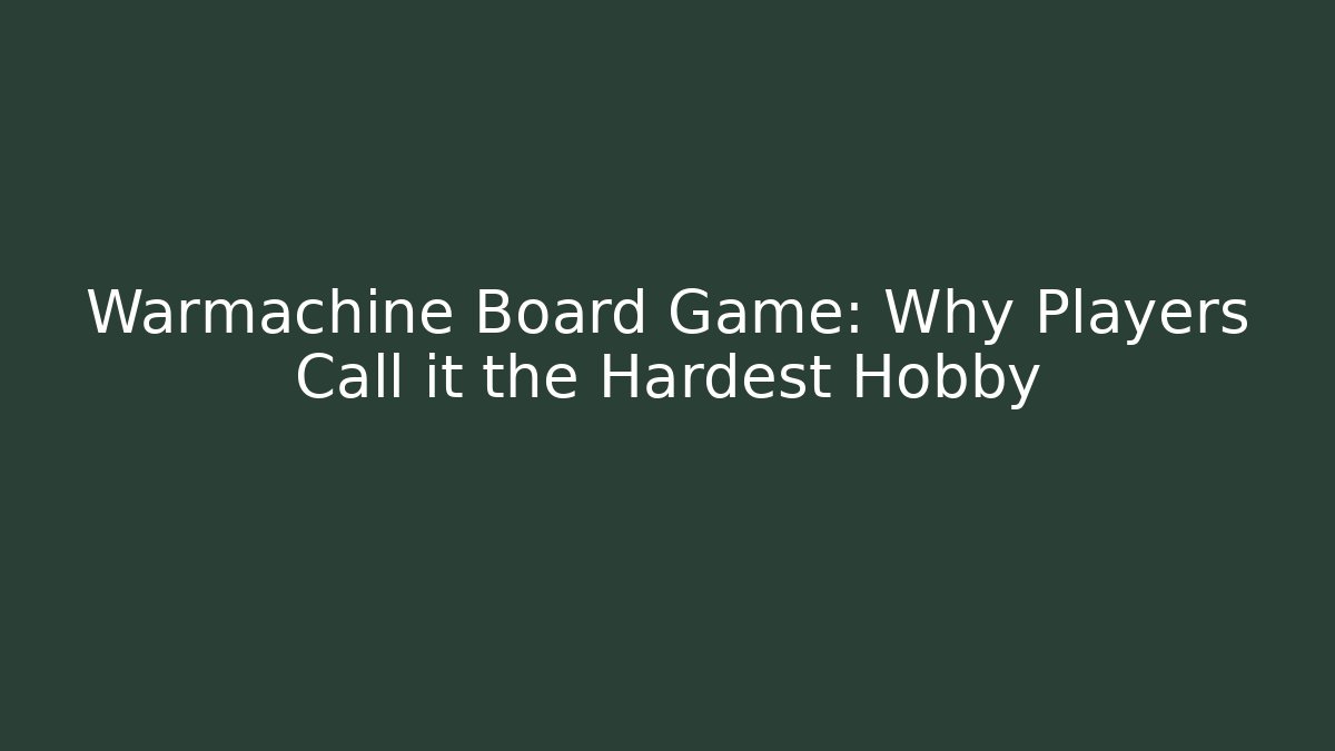 Warmachine Board Game: Why Players Call it the Hardest Hobby