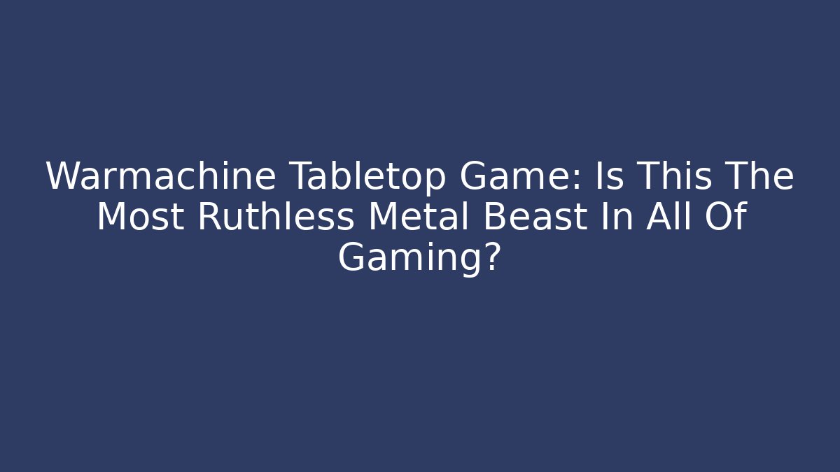 Warmachine Tabletop Game: Is This The Most Ruthless Metal Beast In All Of Gaming?