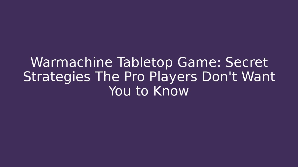Warmachine Tabletop Game: Secret Strategies The Pro Players Don't Want You to Know