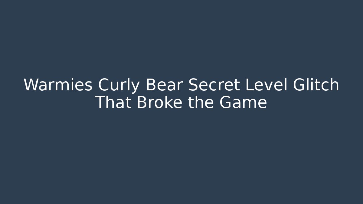 Warmies Curly Bear Secret Level Glitch That Broke the Game