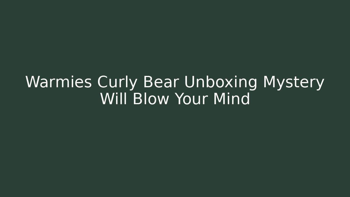 Warmies Curly Bear Unboxing Mystery Will Blow Your Mind