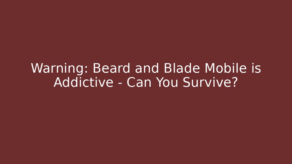Warning: Beard and Blade Mobile is Addictive – Can You Survive?
