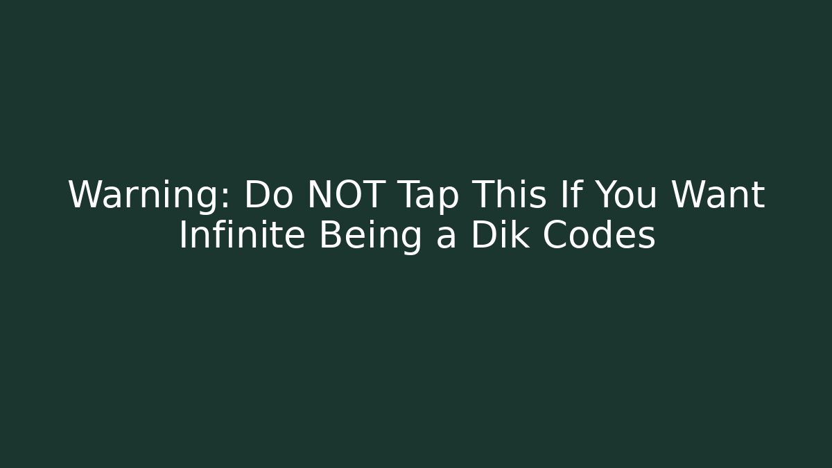 Warning: Do NOT Tap This If You Want Infinite Being a Dik Codes