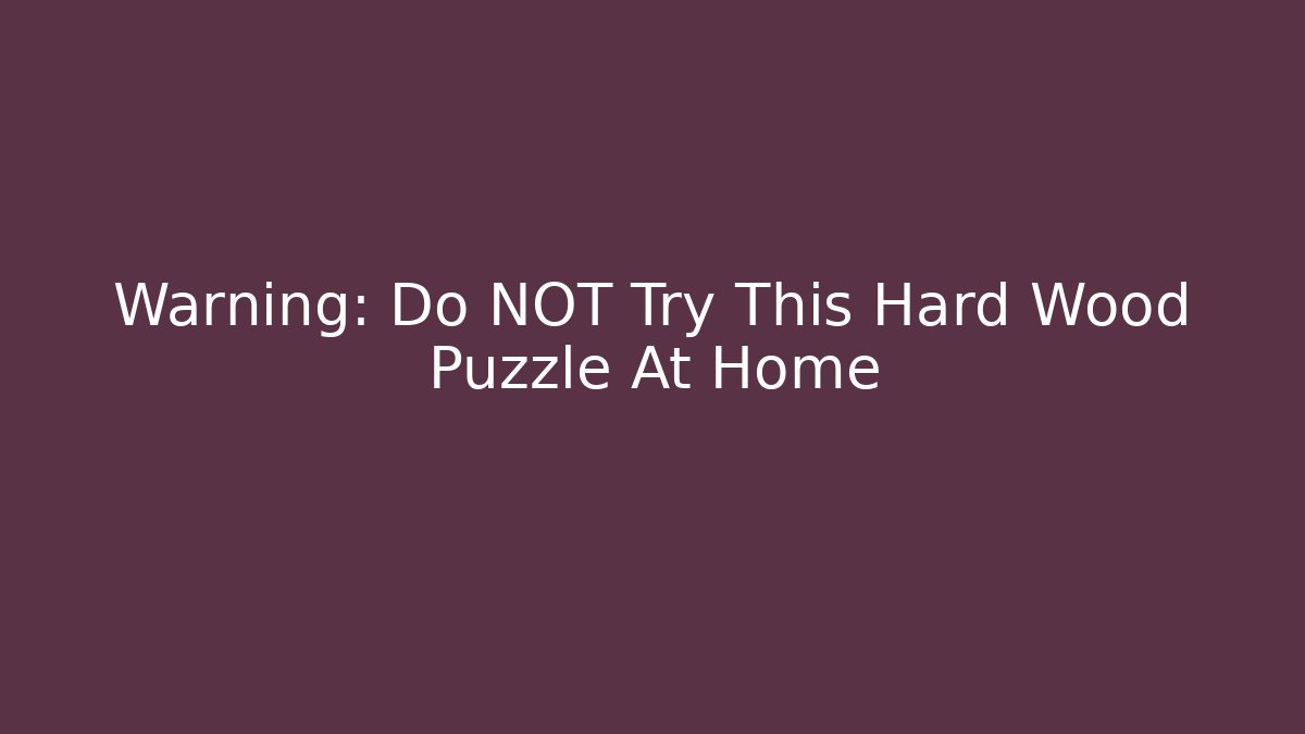 Warning: Do NOT Try This Hard Wood Puzzle At Home
