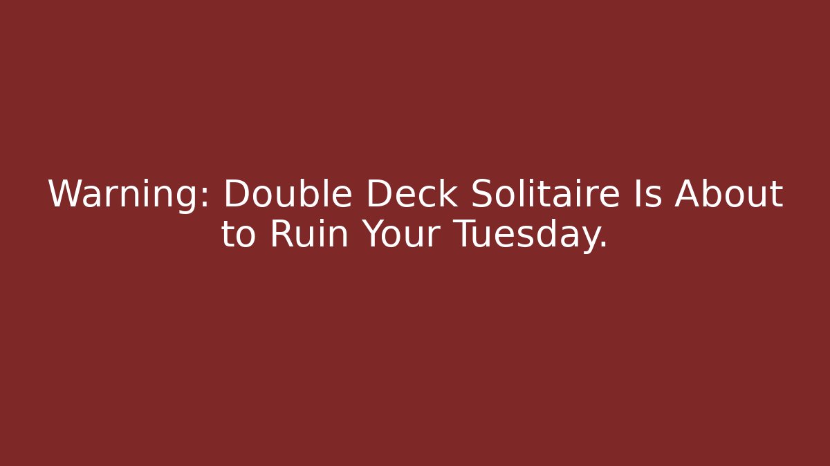 Warning: Double Deck Solitaire Is About to Ruin Your Tuesday.