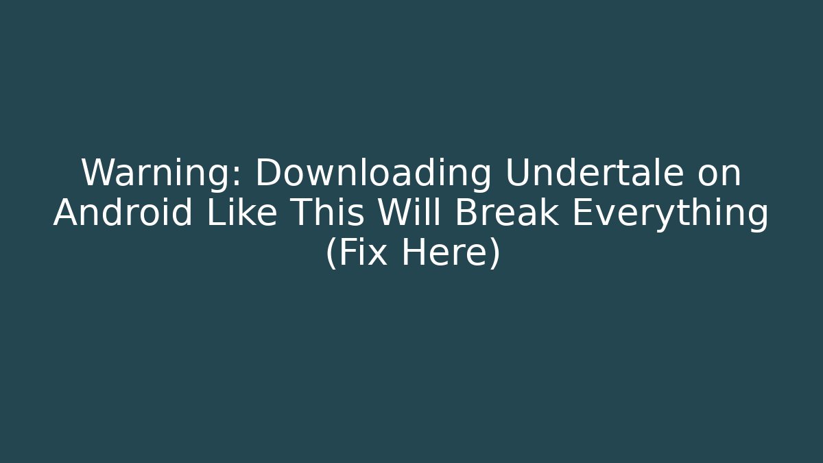 Warning: Downloading Undertale on Android Like This Will Break Everything (Fix Here)