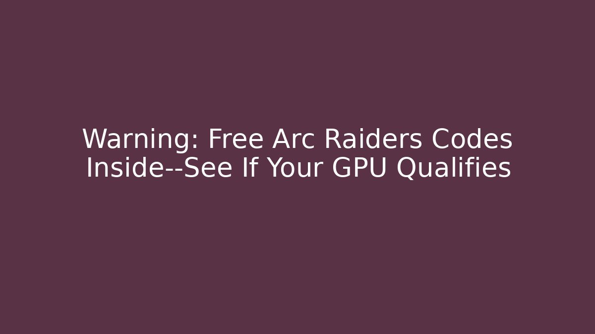 Warning: Free Arc Raiders Codes Inside—See If Your GPU Qualifies